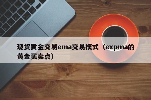 现货黄金交易ema交易模式（expma的黄金买卖点）