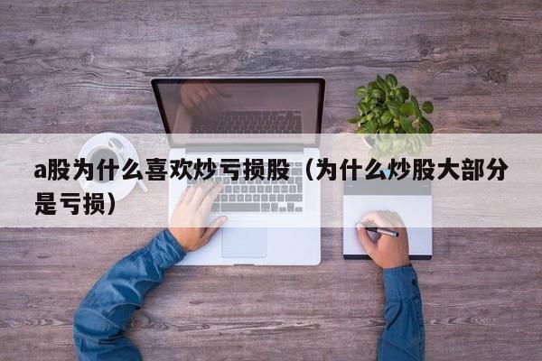 a股为什么喜欢炒亏损股（为什么炒股大部分是亏损）