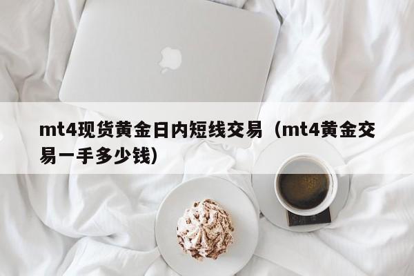 mt4现货黄金日内短线交易（mt4黄金交易一手多少钱）