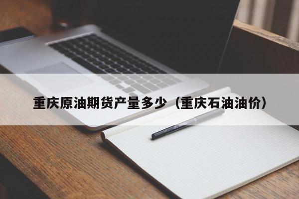 重庆原油期货产量多少（重庆石油油价）