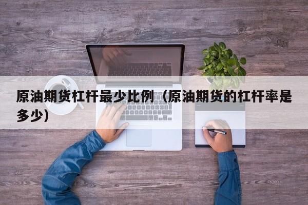 原油期货杠杆最少比例（原油期货的杠杆率是多少）