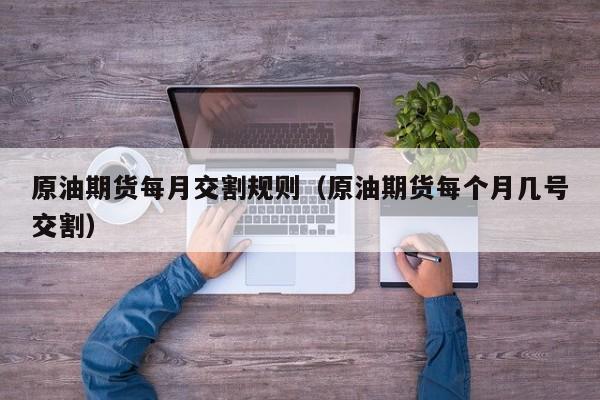原油期货每月交割规则（原油期货每个月几号交割）