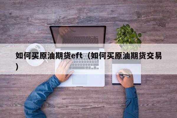 如何买原油期货eft（如何买原油期货交易）