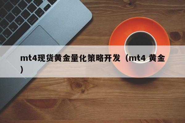 mt4现货黄金量化策略开发（mt4 黄金）