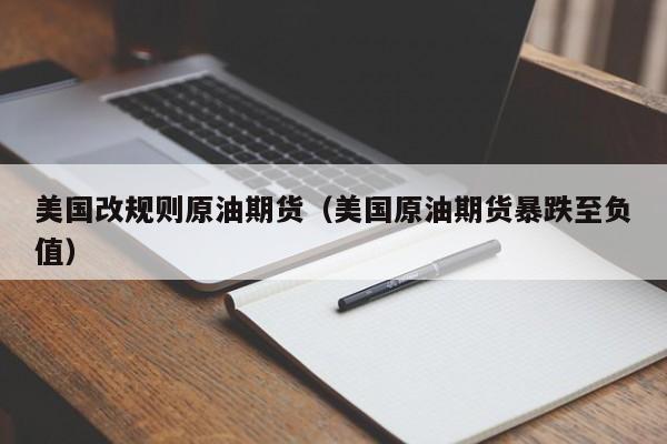 美国改规则原油期货（美国原油期货暴跌至负值）