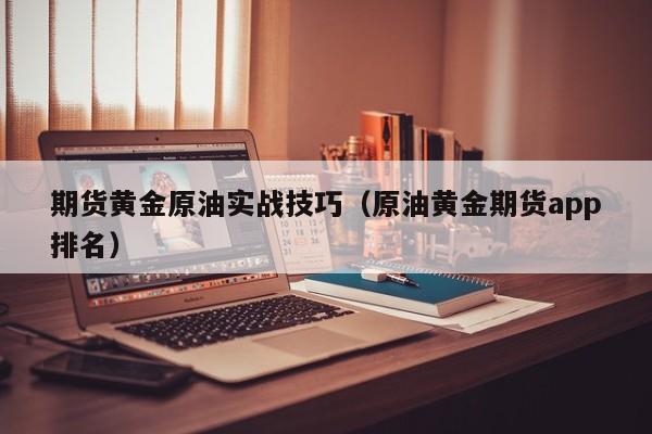 期货黄金原油实战技巧（原油黄金期货app排名）