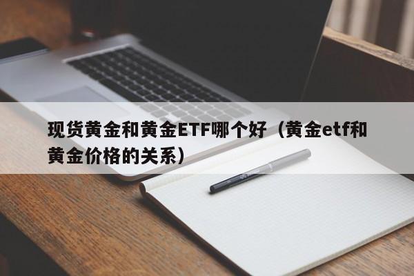 现货黄金和黄金ETF哪个好（黄金etf和黄金价格的关系）