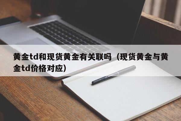 黄金td和现货黄金有关联吗（现货黄金与黄金td价格对应）