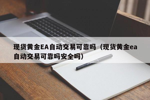 现货黄金EA自动交易可靠吗（现货黄金ea自动交易可靠吗安全吗）