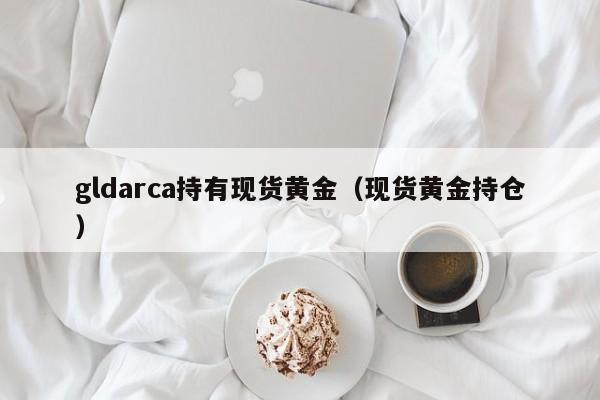 gldarca持有现货黄金（现货黄金持仓）