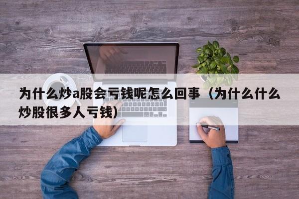 为什么炒a股会亏钱呢怎么回事（为什么什么炒股很多人亏钱）