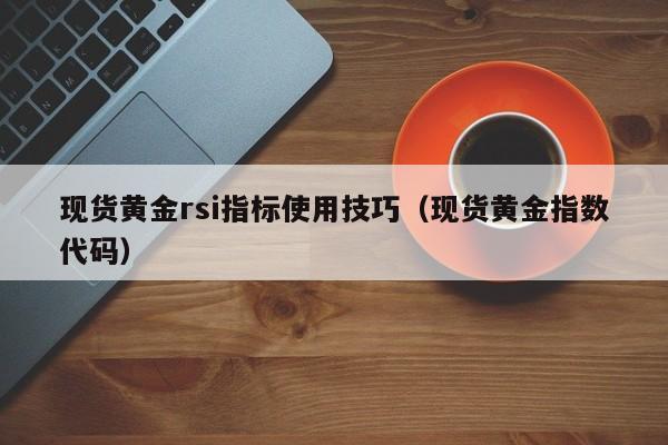 现货黄金rsi指标使用技巧（现货黄金指数代码）