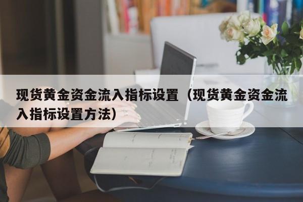 现货黄金资金流入指标设置（现货黄金资金流入指标设置方法）