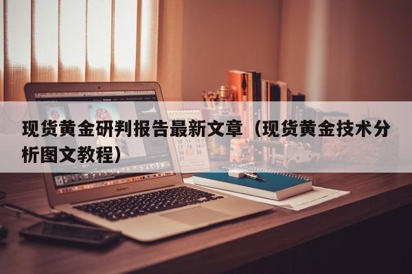 现货黄金研判报告最新文章（现货黄金技术分析图文教程）
