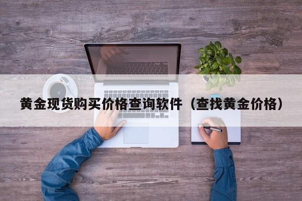 黄金现货购买价格查询软件（查找黄金价格）