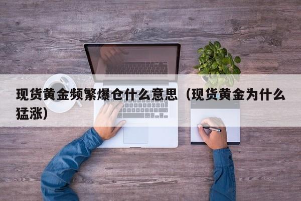 现货黄金频繁爆仓什么意思（现货黄金为什么猛涨）