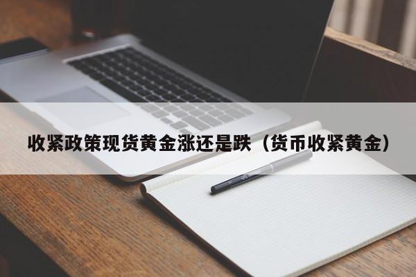 收紧政策现货黄金涨还是跌（货币收紧黄金）