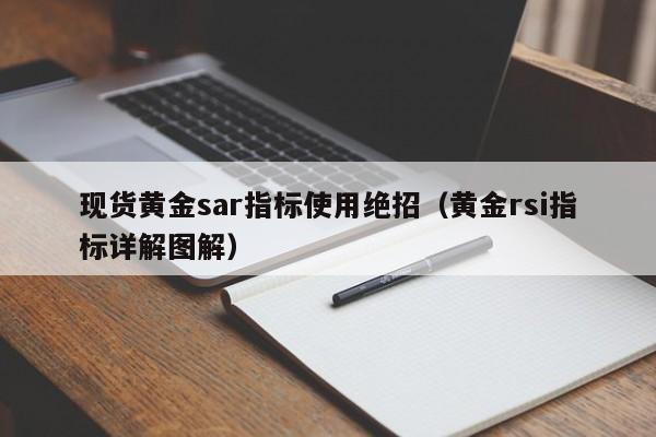 现货黄金sar指标使用绝招（黄金rsi指标详解图解）