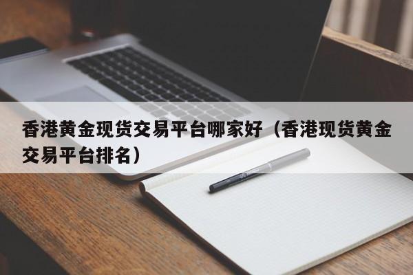 香港黄金现货交易平台哪家好（香港现货黄金交易平台排名）