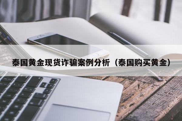 泰国黄金现货诈骗案例分析（泰国购买黄金）