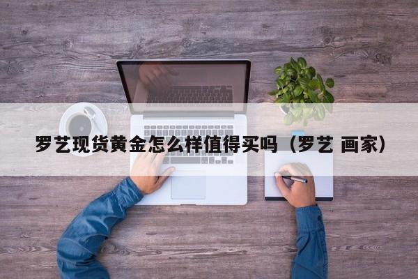 罗艺现货黄金怎么样值得买吗（罗艺 画家）