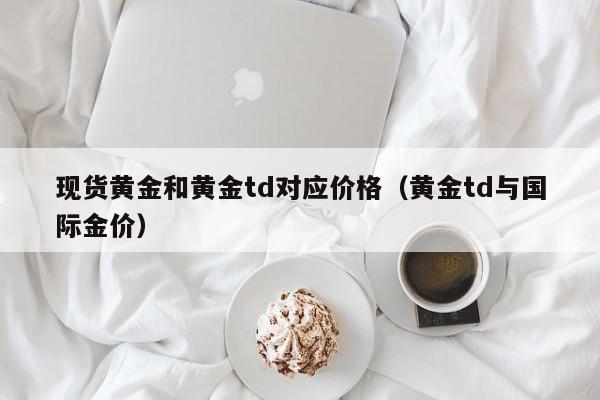 现货黄金和黄金td对应价格(黄金td与国际金价)