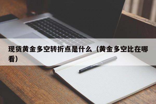 现货黄金多空转折点是什么（黄金多空比在哪看）