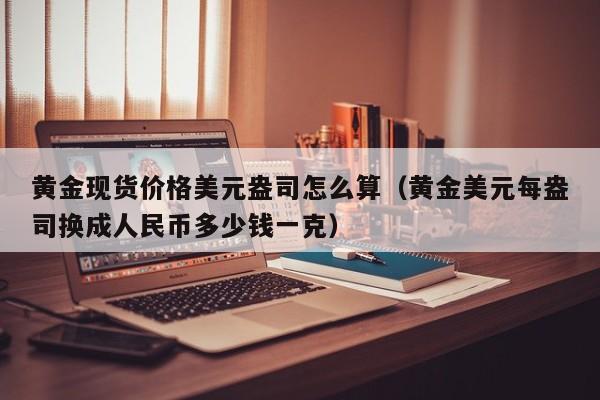 黄金现货价格美元盎司怎么算（黄金美元每盎司换成人民币多少钱一克）