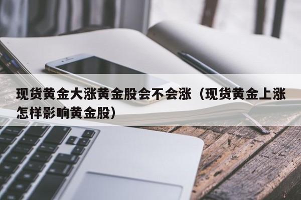 现货黄金大涨黄金股会不会涨（现货黄金上涨怎样影响黄金股）