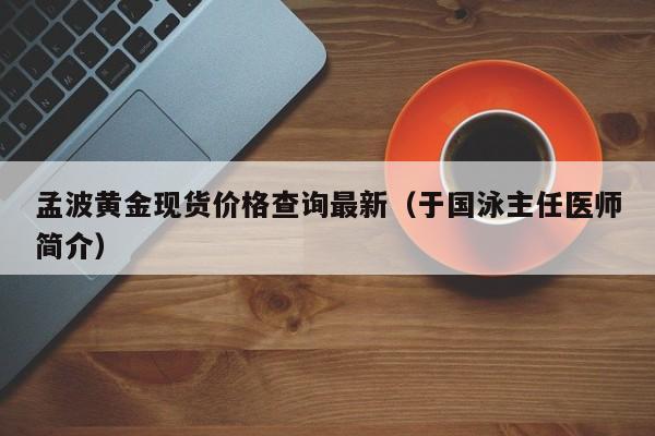 孟波黄金现货价格查询最新（于国泳主任医师简介）