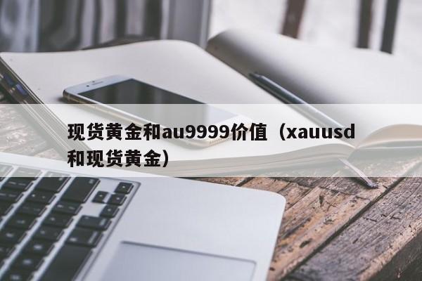 现货黄金和au9999价值（xauusd和现货黄金）