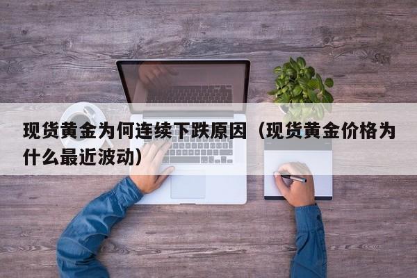 现货黄金为何连续下跌原因（现货黄金价格为什么最近波动）
