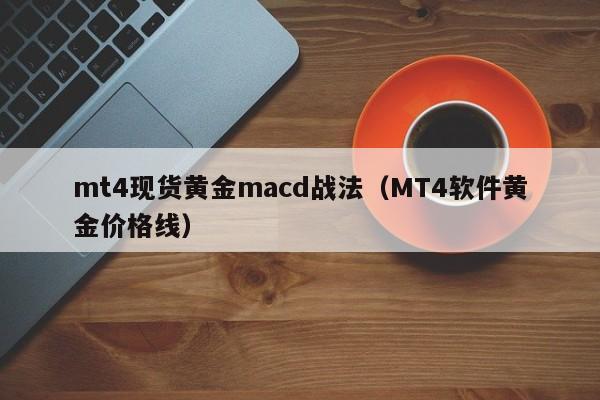 mt4现货黄金macd战法（MT4软件黄金价格线）