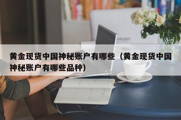 黄金现货中国神秘账户有哪些（黄金现货中国神秘账户有哪些品种）