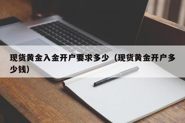 现货黄金入金开户要求多少（现货黄金开户多少钱）