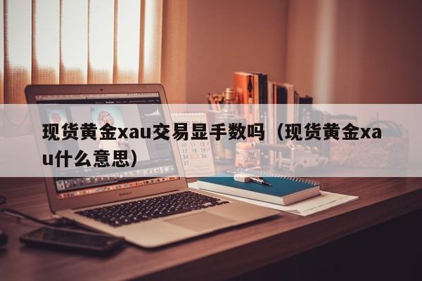 现货黄金xau交易显手数吗（现货黄金xau什么意思）