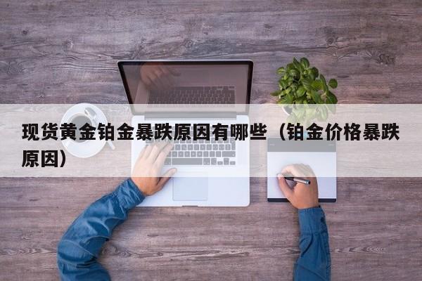现货黄金铂金暴跌原因有哪些（铂金价格暴跌原因）