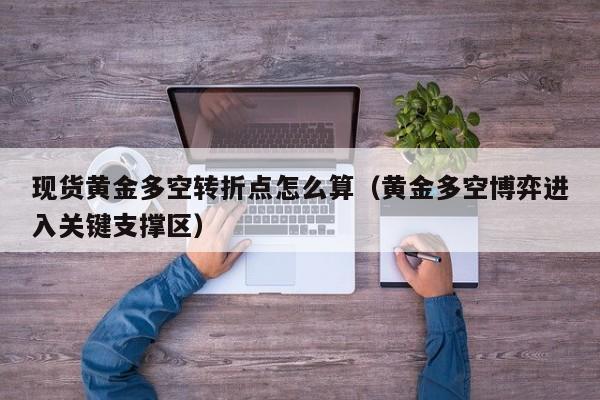 现货黄金多空转折点怎么算（黄金多空博弈进入关键支撑区）