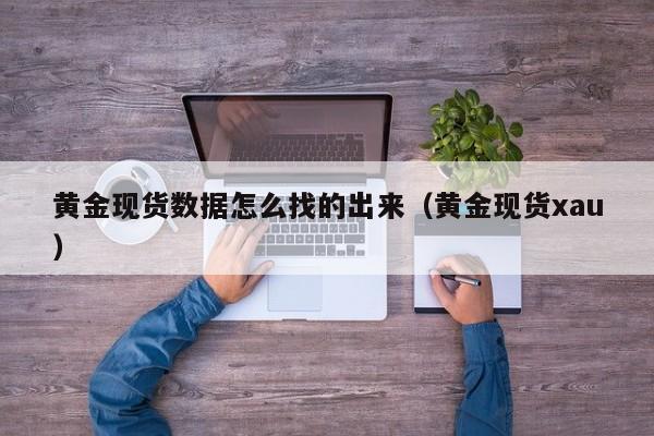 黄金现货数据怎么找的出来（黄金现货xau）