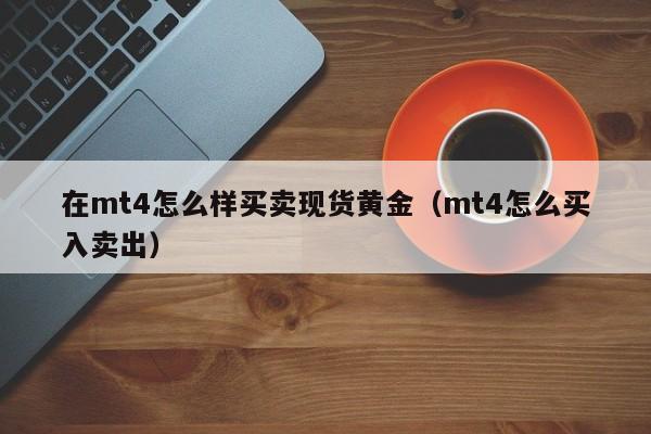 在mt4怎么样买卖现货黄金（mt4怎么买入卖出）