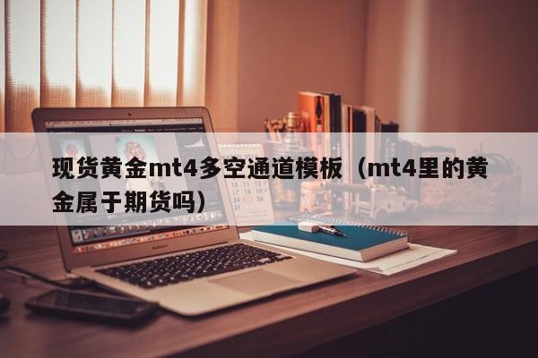 现货黄金mt4多空通道模板（mt4里的黄金属于期货吗）