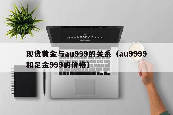 现货黄金与au999的关系（au9999和足金999的价格）