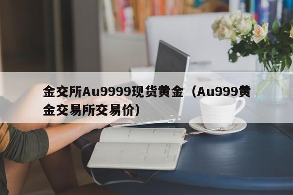金交所Au9999现货黄金（Au999黄金交易所交易价）