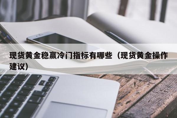现货黄金稳赢冷门指标有哪些（现货黄金操作建议）