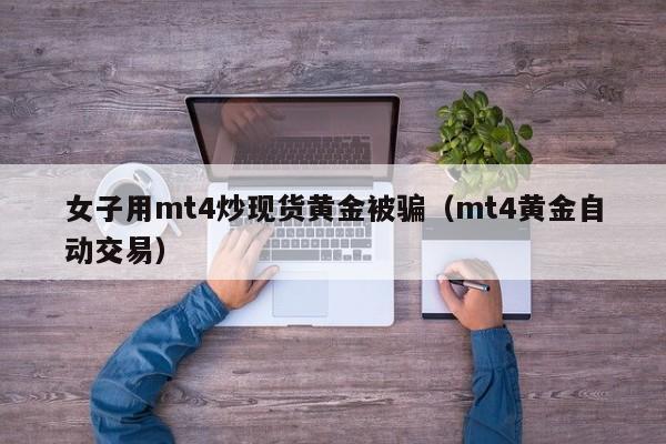 女子用mt4炒现货黄金被骗（mt4黄金自动交易）