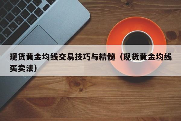 现货黄金均线交易技巧与精髓（现货黄金均线买卖法）
