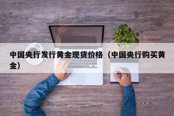 中国央行发行黄金现货价格（中国央行购买黄金）