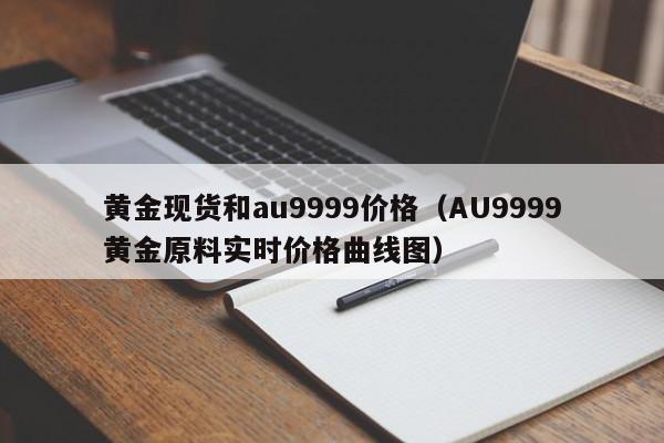 黄金现货和au9999价格（AU9999黄金原料实时价格曲线图）