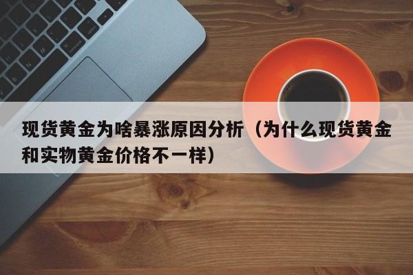 现货黄金为啥暴涨原因分析（为什么现货黄金和实物黄金价格不一样）