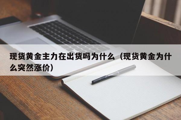 现货黄金主力在出货吗为什么（现货黄金为什么突然涨价）